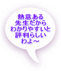 熱意ある 先生だから わかりやすいと 評判らしい わよ～ 