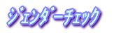 ｼﾞｪﾝﾀﾞｰﾁｪｯｸ 
