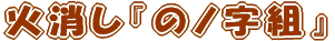 火消し『のノ字組』 