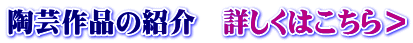 陶芸作品の紹介　詳しくはこちら＞