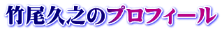 竹尾久之のプロフィール