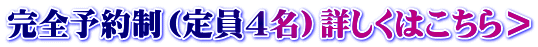 完全予約制（定員4名）詳しくはこちら＞