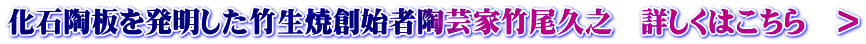 化石陶板を発明した竹生焼創始者陶芸家竹尾久之　詳しくはこちら　＞